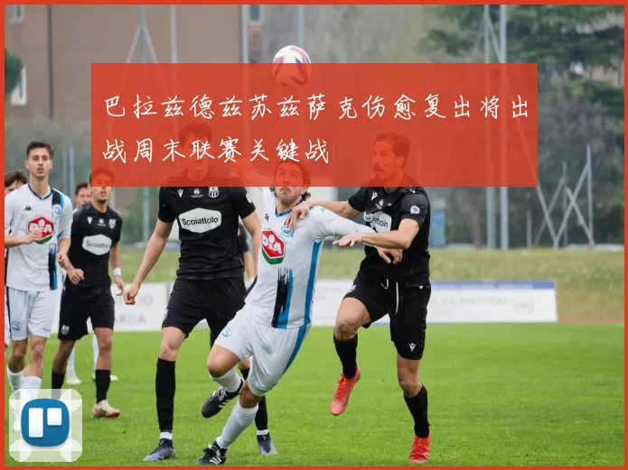 巴拉兹德兹苏兹萨克伤愈复出将出战周末联赛关键战