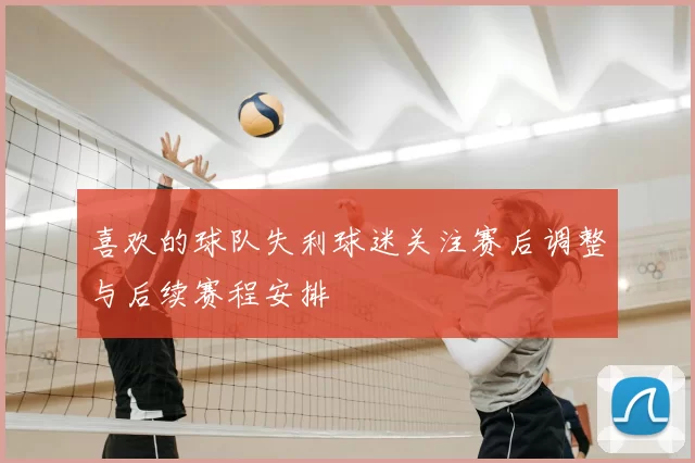 喜欢的球队失利球迷关注赛后调整与后续赛程安排
