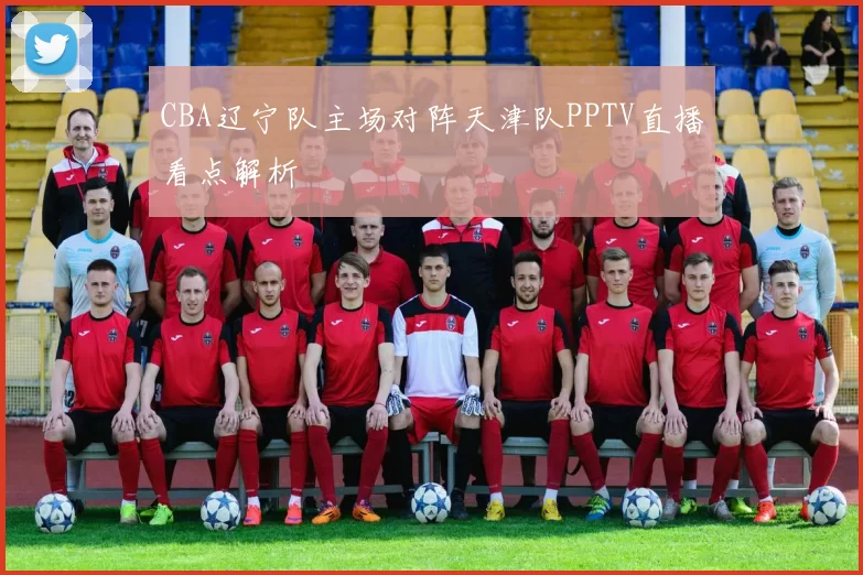 CBA辽宁队主场对阵天津队PPTV直播看点解析