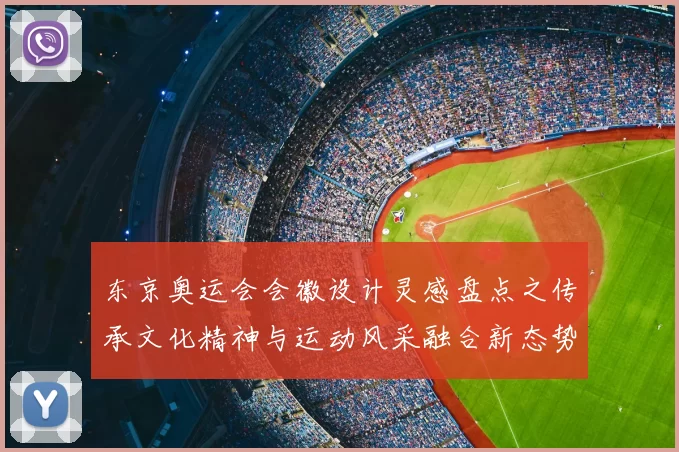 东京奥运会会徽设计灵感盘点之传承文化精神与运动风采融合新态势