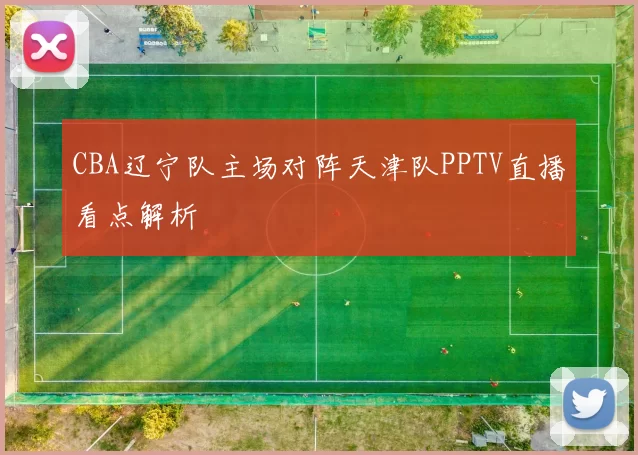 CBA辽宁队主场对阵天津队PPTV直播看点解析