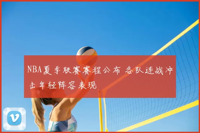 NBA夏季联赛赛程公布 各队连战冲击年轻阵容表现