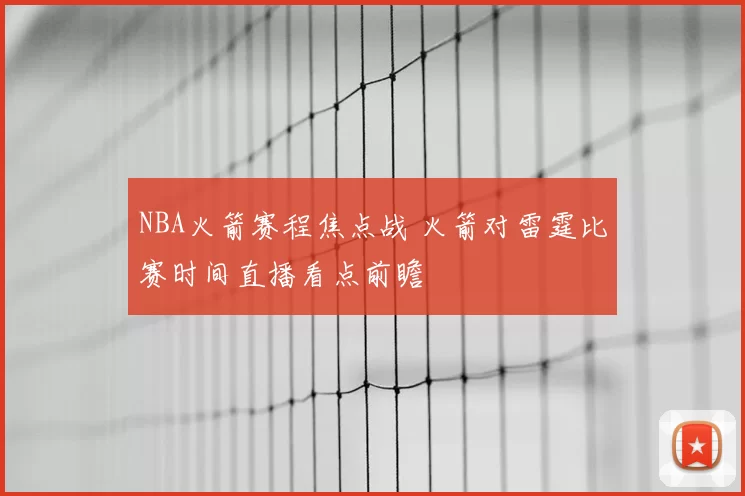 NBA火箭赛程焦点战 火箭对雷霆比赛时间直播看点前瞻