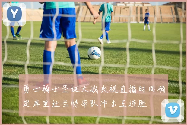 勇士骑士圣诞大战央视直播时间确定库里杜兰特率队冲击五连胜