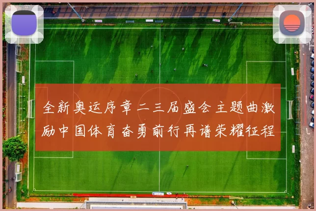 全新奥运序章二三届盛会主题曲激励中国体育奋勇前行再谱荣耀征程