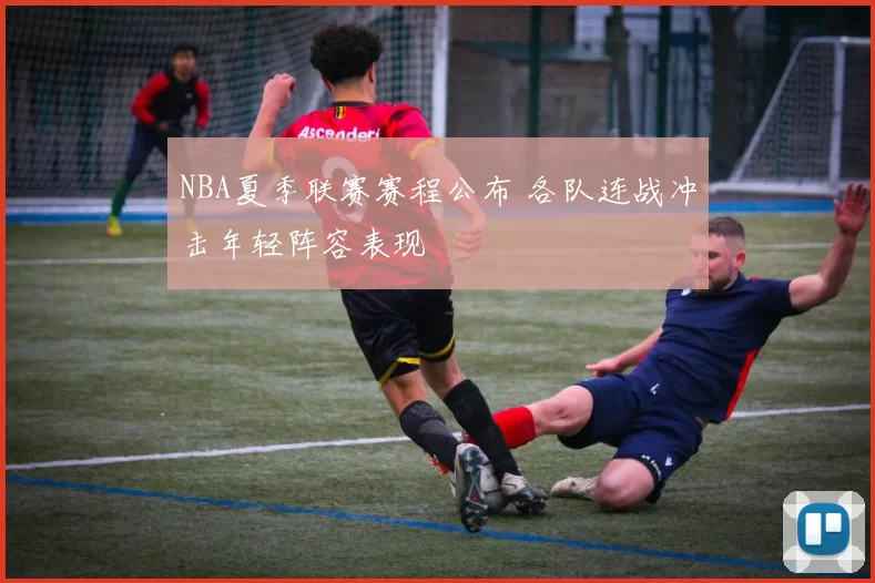 NBA夏季联赛赛程公布 各队连战冲击年轻阵容表现