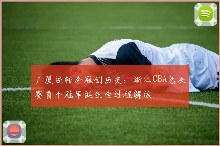 广厦逆转夺冠创历史，浙江CBA总决赛首个冠军诞生全过程解读