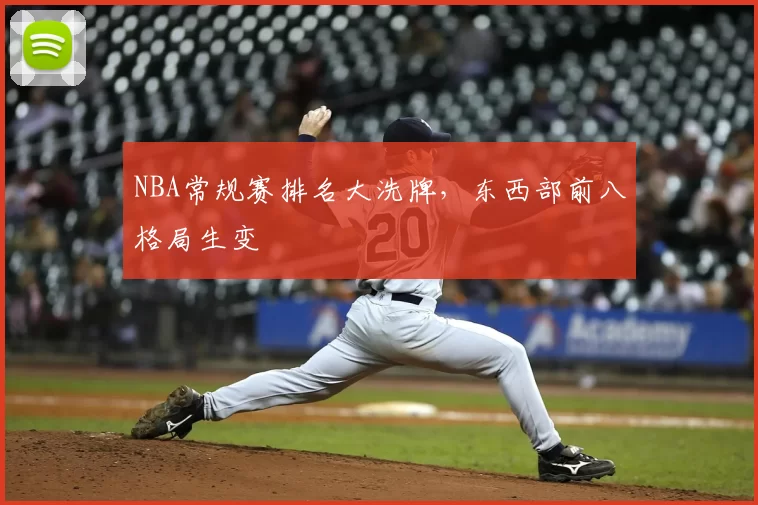 NBA常规赛排名大洗牌,东西部前八格局生变