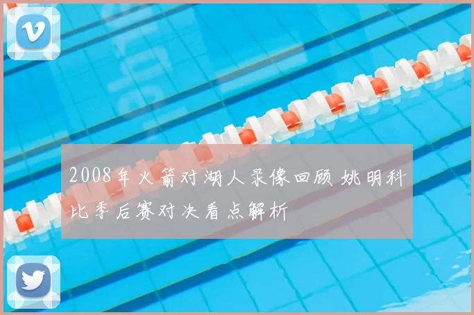 2008年火箭对湖人录像回顾 姚明科比季后赛对决看点解析