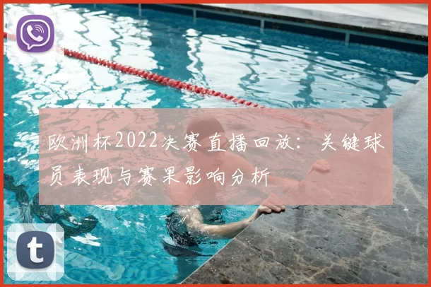 欧洲杯2022决赛直播回放：关键球员表现与赛果影响分析