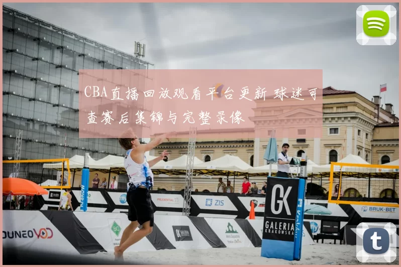 CBA直播回放观看平台更新 球迷可查赛后集锦与完整录像