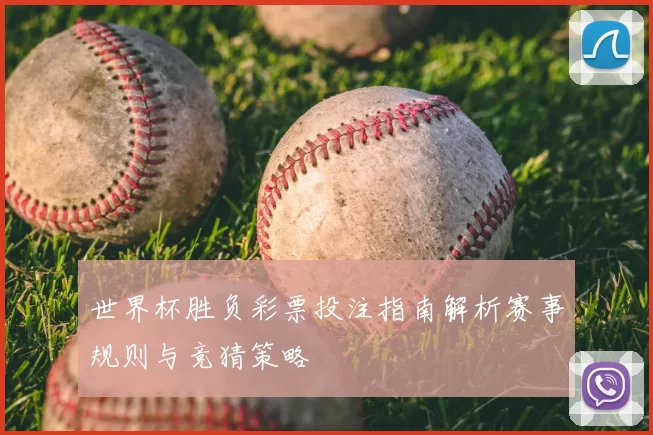 世界杯胜负彩票投注指南解析赛事规则与竞猜策略