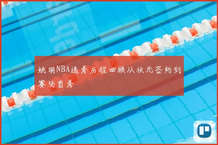 姚明NBA选秀历程回顾从状元签约到赛场首秀