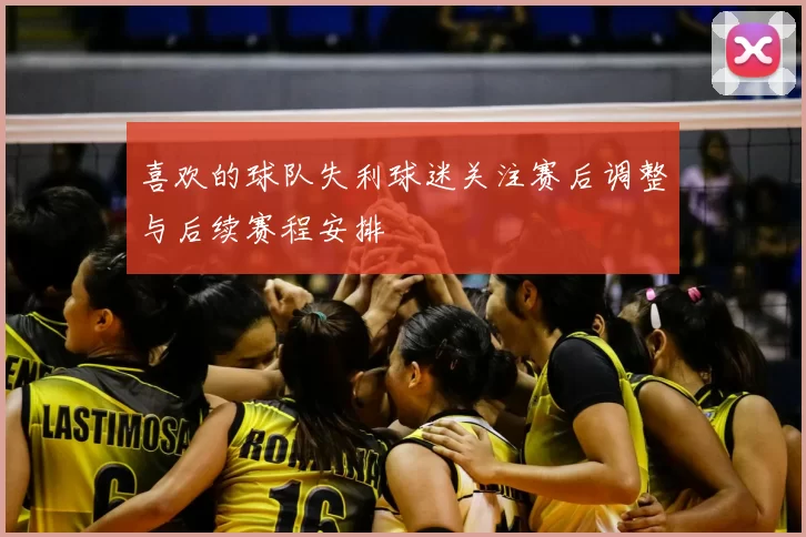 喜欢的球队失利球迷关注赛后调整与后续赛程安排