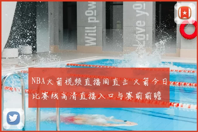 NBA火箭视频直播间直击 火箭今日比赛线高清直播入口与赛前前瞻