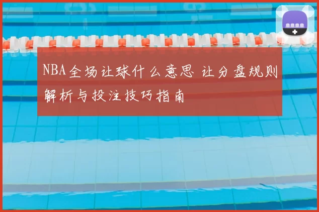 NBA全场让球什么意思 让分盘规则解析与投注技巧指南