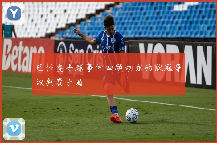 巴拉克手球事件回顾切尔西欧冠争议判罚出局