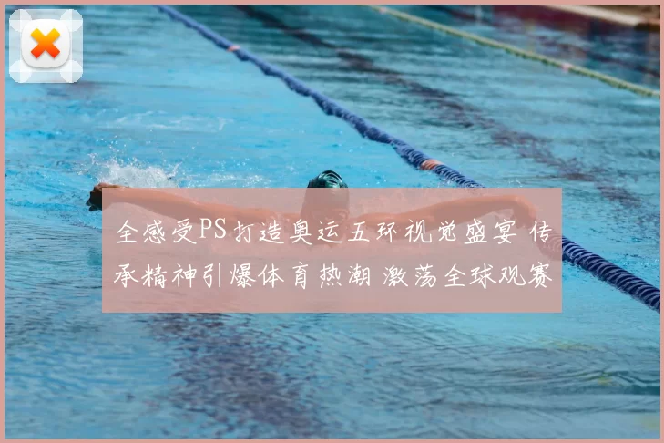 全感受PS打造奥运五环视觉盛宴 传承精神引爆体育热潮 激荡全球观赛热情