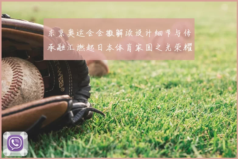 东京奥运会会徽解读设计细节与传承融汇燃起日本体育家国之光荣耀