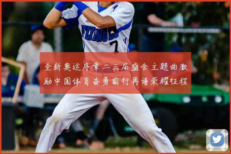 全新奥运序章二三届盛会主题曲激励中国体育奋勇前行再谱荣耀征程