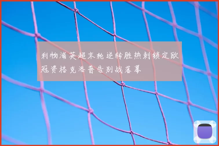 利物浦英超末轮逆转胜热刺锁定欧冠资格克洛普告别战落幕