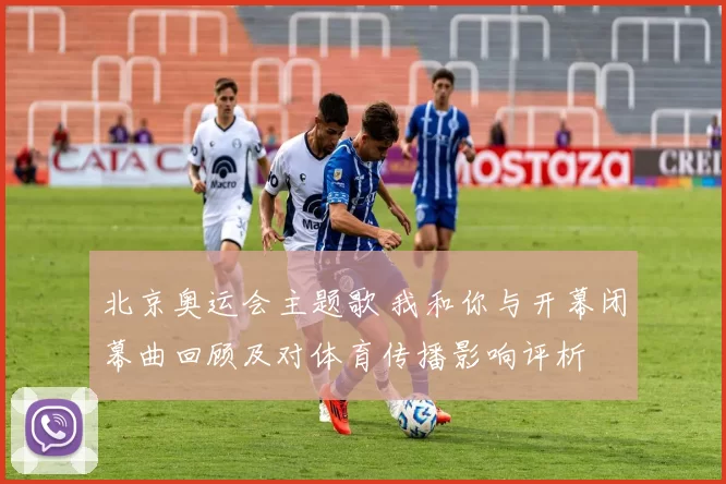 北京奥运会主题歌 我和你与开幕闭幕曲回顾及对体育传播影响评析