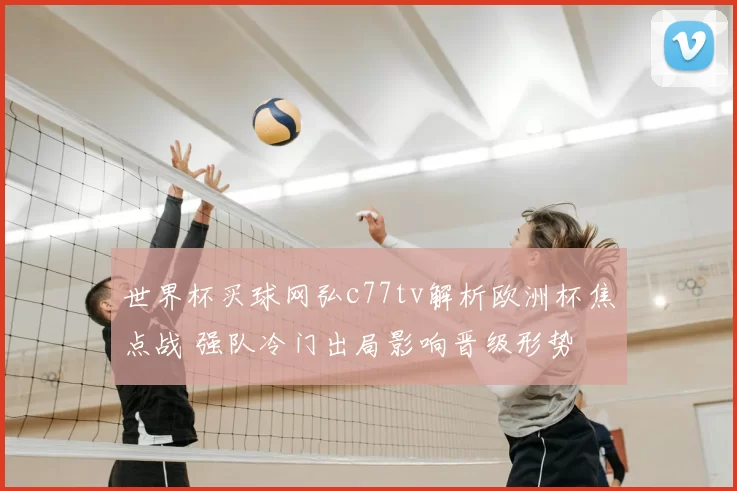 世界杯买球网弘c77tv解析欧洲杯焦点战 强队冷门出局影响晋级形势