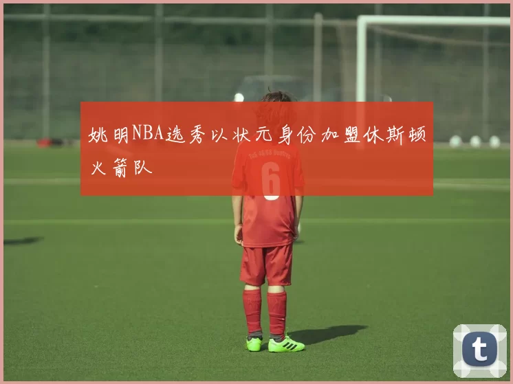 姚明NBA选秀以状元身份加盟休斯顿火箭队