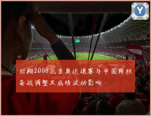 刘翔2008北京奥运退赛与中国跨栏备战调整及成绩波动影响