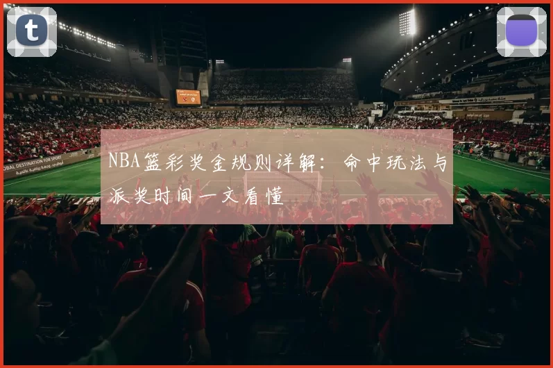 NBA篮彩奖金规则详解:命中玩法与派奖时间一文看懂