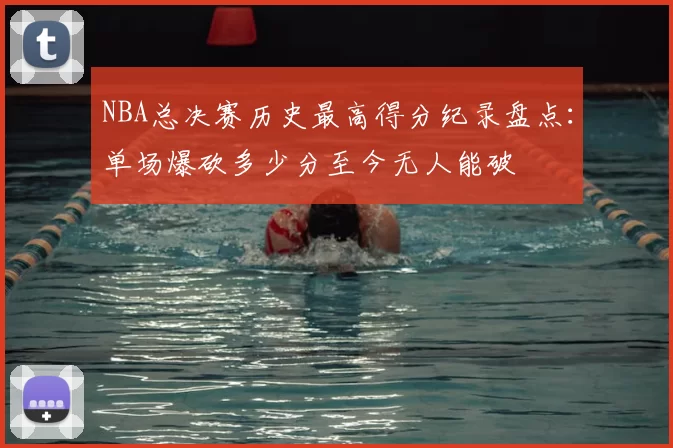 NBA总决赛历史最高得分纪录盘点:单场爆砍多少分至今无人能破