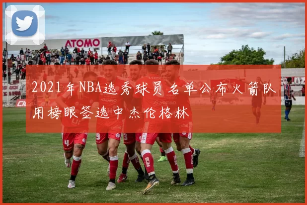 2021年NBA选秀球员名单公布火箭队用榜眼签选中杰伦格林
