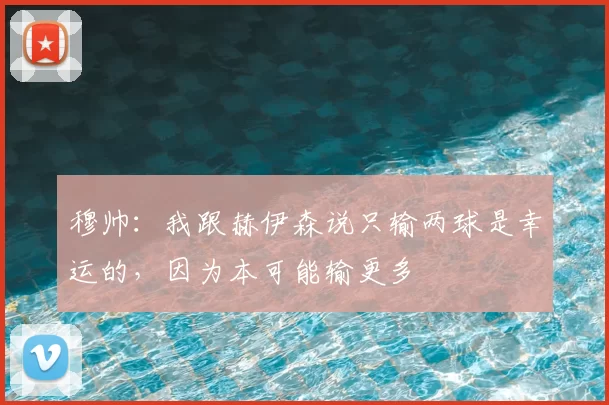 穆帅：我跟赫伊森说只输两球是幸运的，因为本可能输更多