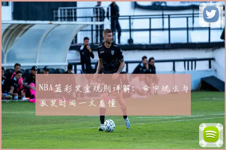 NBA篮彩奖金规则详解:命中玩法与派奖时间一文看懂