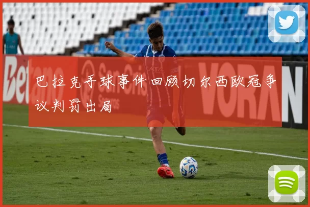 巴拉克手球事件回顾切尔西欧冠争议判罚出局