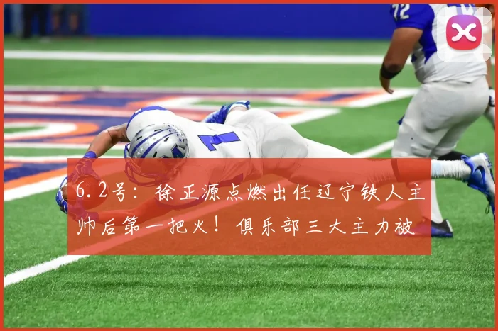 6.2号：徐正源点燃出任辽宁铁人主帅后第一把火！俱乐部三大主力被直接拿下_韩镕泽_李金羽_比赛