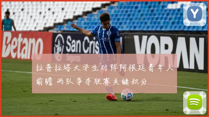 拉普拉塔大学生对阵阿根廷青年人前瞻 两队争夺联赛关键积分