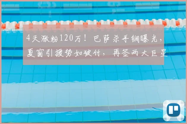 4天涨粉120万！巴萨杀手锏曝光，夏窗引援势如破竹，再签两大巨星？_戈登_球员_豪门