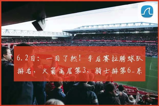 6.2日:一目了然!季后赛拉胯球队排名,火箭高居第3,骑士排第6_系列赛_总决赛_1