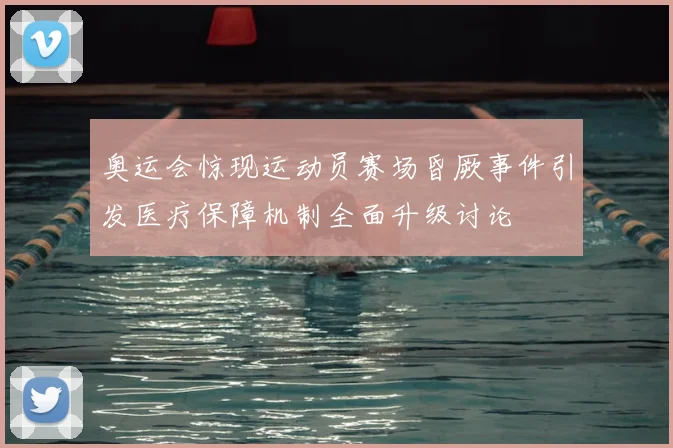 奥运会惊现运动员赛场昏厥事件引发医疗保障机制全面升级讨论