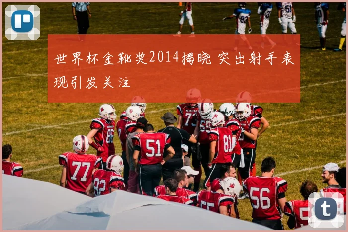 世界杯金靴奖2014揭晓 突出射手表现引发关注