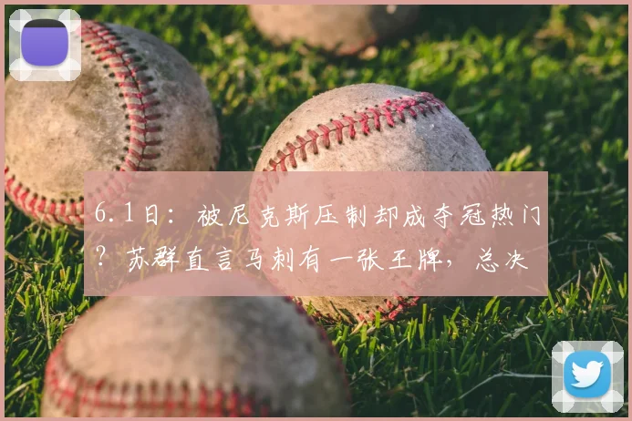 6.1日：被尼克斯压制却成夺冠热门？苏群直言马刺有一张王牌，总决赛赛程全公布_亚马_CBA_NBA