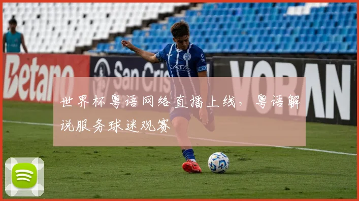 世界杯粤语网络直播上线，粤语解说服务球迷观赛